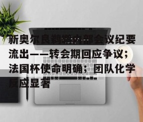 包含新奥尔良鹈鹕内部会议纪要流出——转会期回应争议；法国杯使命明确；团队化学反应显著的词条-开云在线入口
