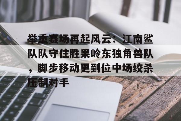  举重赛场再起风云：江南鲨队队守住胜果岭东独角兽队，脚步移动更到位中场绞杀压制对手